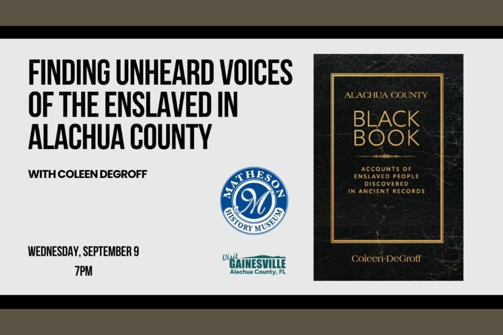 The Matheson History Museum will welcome author and historian Coleen DeGroff for a presentation exploring the lives and stories of enslaved people who lived and labored in Alachua County on Sept. 9. Courtesy of Matheson History Museum